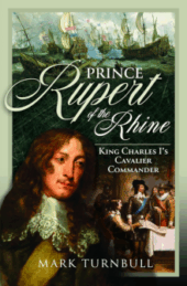 Prince Rupert of the Rhine: King Charles I’s Cavalier Commander, by Mark Turnbull