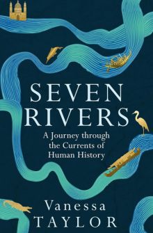 Seven Rivers: A Journey Through the Currents of Human History, by Vanessa Taylor